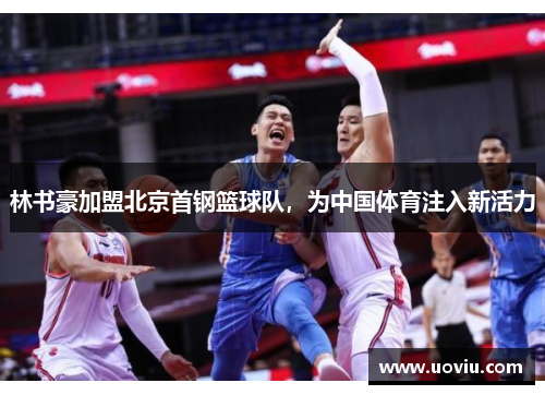 林书豪加盟北京首钢篮球队，为中国体育注入新活力