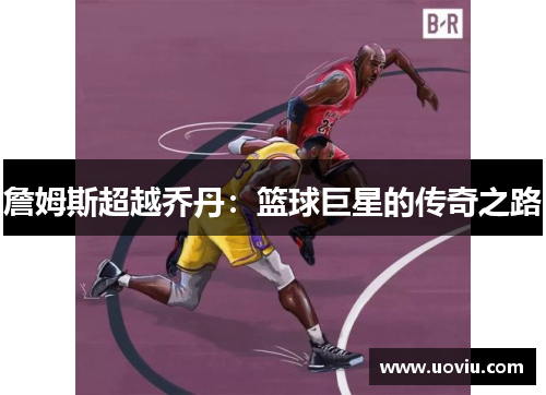 詹姆斯超越乔丹：篮球巨星的传奇之路