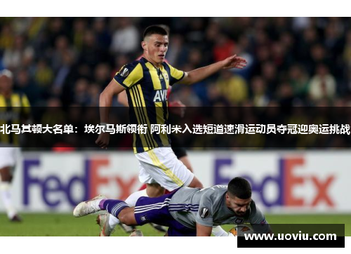 北马其顿大名单：埃尔马斯领衔 阿利米入选短道速滑运动员夺冠迎奥运挑战