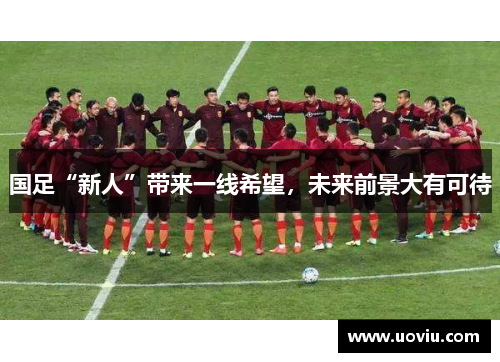 国足“新人”带来一线希望，未来前景大有可待